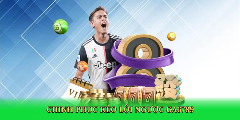 Chinh phục kèo lội ngược GA6789