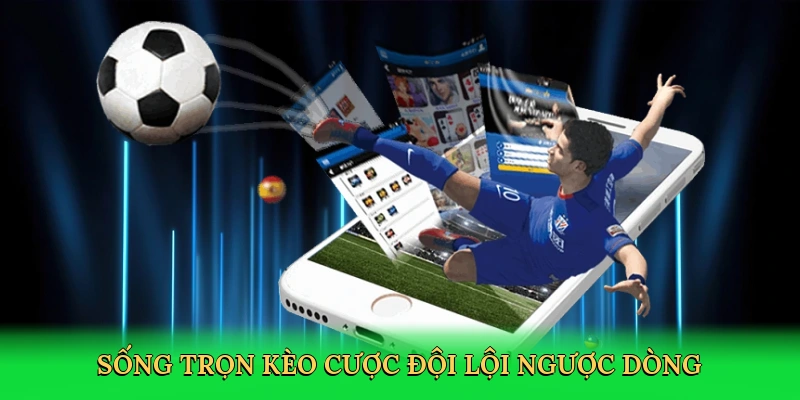 Sống trọn kèo cược đội lội ngược dòng