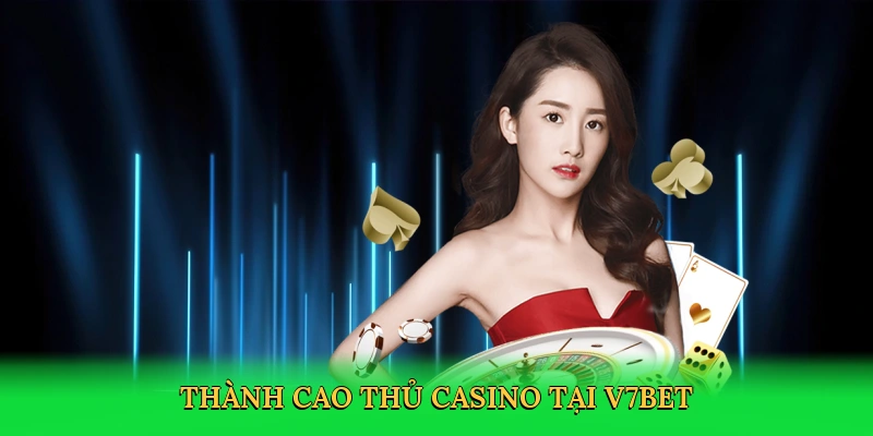 Thành cao thủ casino tại V7BET