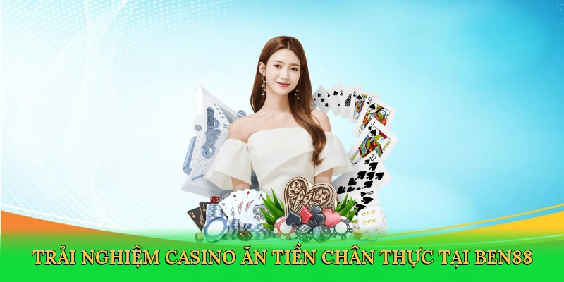Trải nghiệm casino ăn tiền chân thực tại Ben88