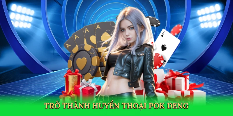 tro-thanh-huyen-thoai-pok-deng-4