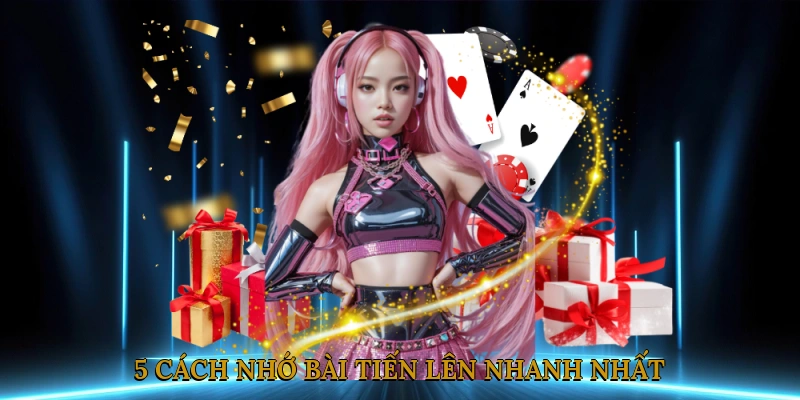5 Cách Nhớ Bài Tiến Lên Nhanh Nhất (Chuyên Gia Chia Sẻ)