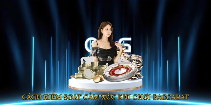 Cách Kiểm Soát Cảm Xúc Khi Chơi Baccarat