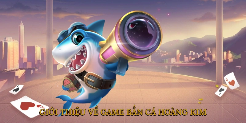 Giới thiệu về Game Bắn Cá Hoàng Kim