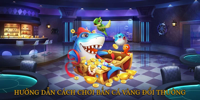 Hướng Dẫn Cách Chơi Bắn Cá Vàng Đổi Thưởng