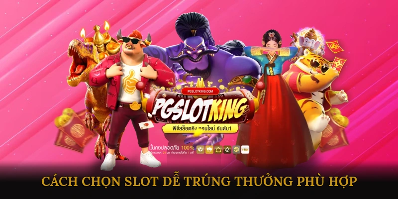Cách Chọn Slot Dễ Trúng Thưởng Phù Hợp