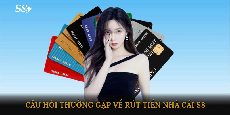 Những câu hỏi thường gặp về Rút tiền Nhà cái S8