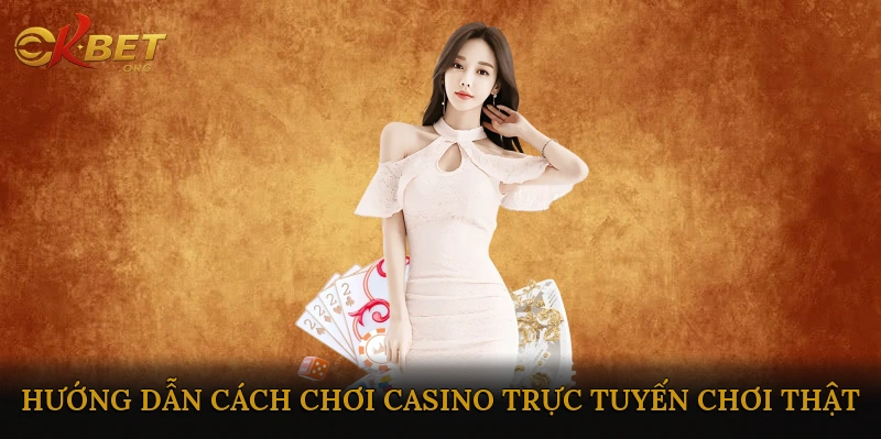 Hướng dẫn cách chơi casino trực tuyến chơi thật