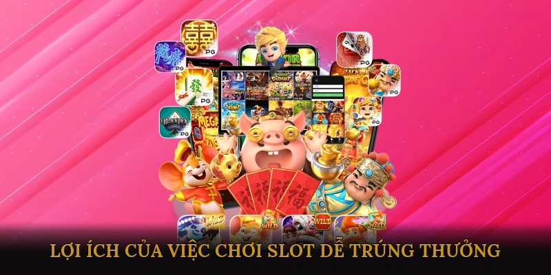 Lợi Ích Của Việc Chơi Slot Dễ Trúng Thưởng