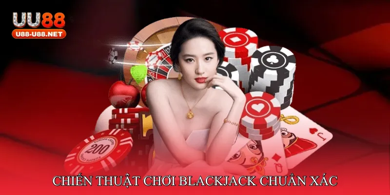 Chiến thuật chơi Blackjack chuẩn xác
