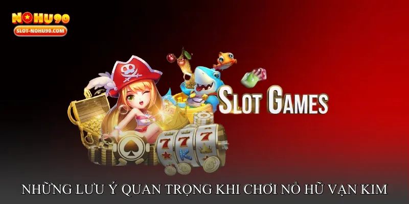 Những lưu ý quan trọng khi chơi nổ hũ vạn kim