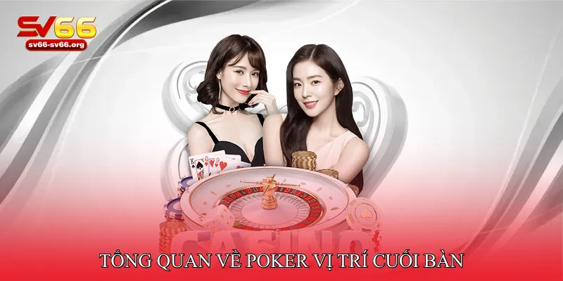 Tổng Quan Về Poker Vị Trí Cuối Bàn
