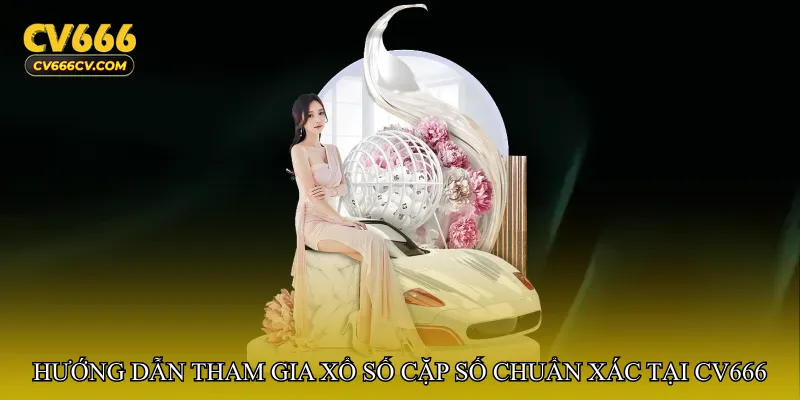 Hướng dẫn tham gia Xổ số cặp số chuẩn xác tại cv666