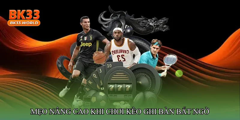 Mẹo nâng cao khi chơi Kèo ghi bàn bất ngờ