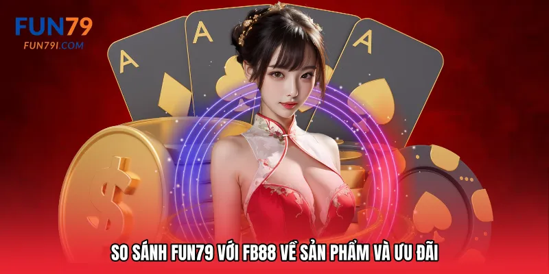 So sánh Fun79 với FB88 về sản phẩm và ưu đãi