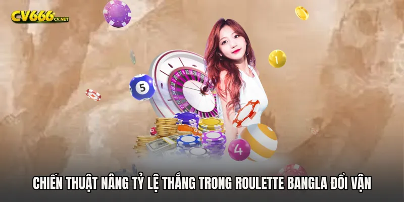 Chiến thuật nâng tỷ lệ thắng trong Roulette Bangla đổi vận